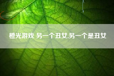 橙光游戏 另一个丑女,另一个是丑女