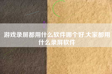 游戏录屏都用什么软件哪个好,大家都用什么录屏软件