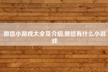 微信小游戏大全及介绍,微信有什么小游戏