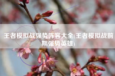 王者模拟战强势阵容大全(王者模拟战前期强势英雄)