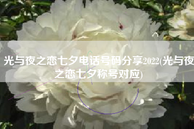 光与夜之恋七夕电话号码分享2022(光与夜之恋七夕称号对应)