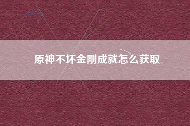 原神不坏金刚成就怎么获取
