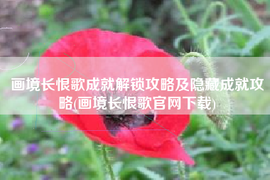 画境长恨歌成就解锁攻略及隐藏成就攻略(画境长恨歌官网下载)