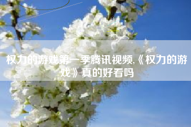 权力的游戏第一季腾讯视频,《权力的游戏》真的好看吗