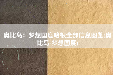 奥比岛：梦想国度哈根全部信息图鉴(奥比岛-梦想国度)
