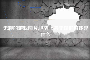 无聊的游戏图片,世界上最无聊的游戏是什么