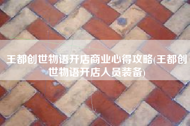 王都创世物语开店商业心得攻略(王都创世物语开店人员装备)