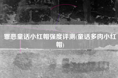 罪恶童话小红帽强度评测(童话多肉小红帽)
