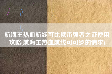 航海王热血航线可比携带强者之证使用攻略(航海王热血航线可可罗的请求)