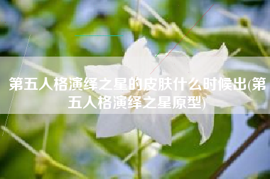 第五人格演绎之星的皮肤什么时候出(第五人格演绎之星原型)