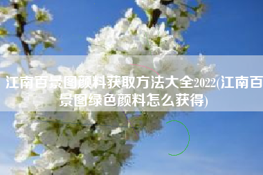 江南百景图颜料获取方法大全2022(江南百景图绿色颜料怎么获得)