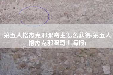 第五人格杰克邪眼寄主怎么获得(第五人格杰克邪眼寄主海报)