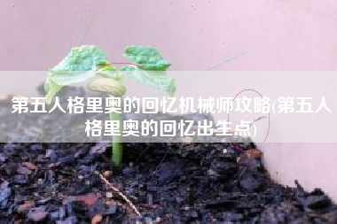 第五人格里奥的回忆机械师攻略(第五人格里奥的回忆出生点)