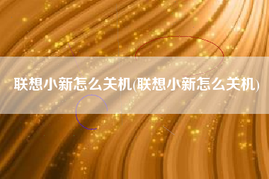 联想小新怎么关机(联想小新怎么关机)