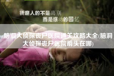 脑洞大侦探丧尸医院通关攻略大全(脑洞大侦探丧尸医院箭头在哪)
