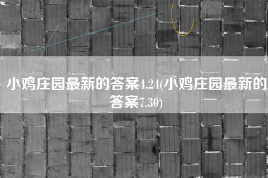 小鸡庄园最新的答案4.24(小鸡庄园最新的答案7.30)