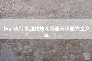 神都夜行录迎战烛九阴通关攻略大全文章