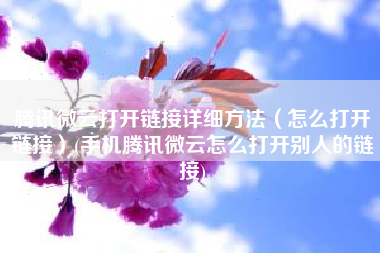 腾讯微云打开链接详细方法（怎么打开链接）(手机腾讯微云怎么打开别人的链接)