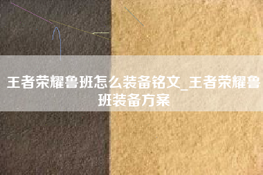 王者荣耀鲁班怎么装备铭文_王者荣耀鲁班装备方案