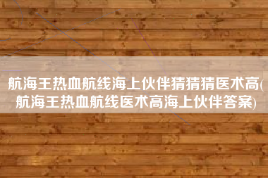 航海王热血航线海上伙伴猜猜猜医术高(航海王热血航线医术高海上伙伴答案)