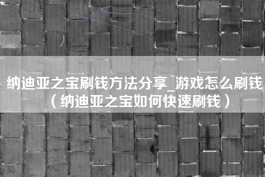 纳迪亚之宝刷钱方法分享_游戏怎么刷钱（纳迪亚之宝如何快速刷钱）