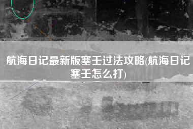 航海日记最新版塞壬过法攻略(航海日记塞壬怎么打)