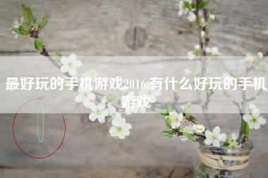 最好玩的手机游戏2016,有什么好玩的手机游戏