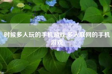 时候多人玩的手机游戏,多人联网的手机游戏