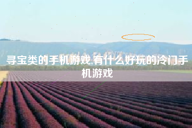 寻宝类的手机游戏,有什么好玩的冷门手机游戏