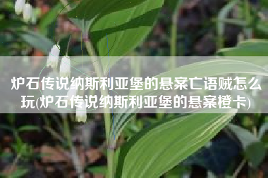 炉石传说纳斯利亚堡的悬案亡语贼怎么玩(炉石传说纳斯利亚堡的悬案橙卡)