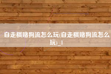 自走棋赌狗流怎么玩(自走棋赌狗流怎么玩)_1