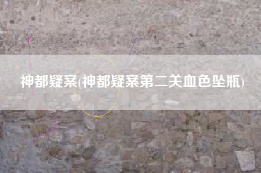 神都疑案(神都疑案第二关血色坠瓶)