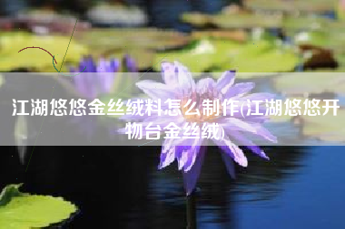 江湖悠悠金丝绒料怎么制作(江湖悠悠开物台金丝绒)