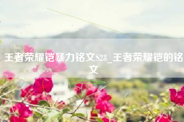 王者荣耀铠暴力铭文S28_王者荣耀铠的铭文