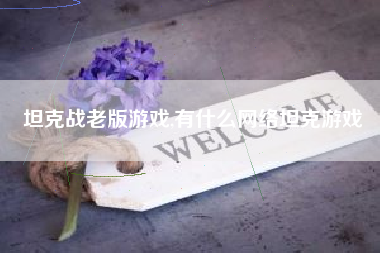 坦克战老版游戏,有什么网络坦克游戏