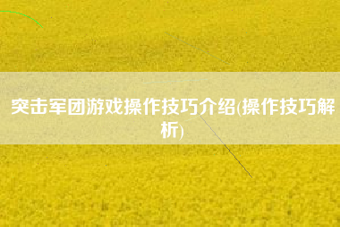 突击军团游戏操作技巧介绍(操作技巧解析)