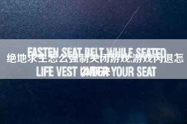 绝地求生怎么强制关闭游戏,游戏闪退怎么解决