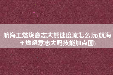 航海王燃烧意志大熊速度流怎么玩(航海王燃烧意志大妈技能加点图)