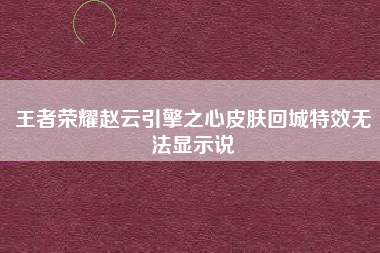 王者荣耀赵云引擎之心皮肤回城特效无法显示说