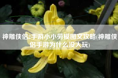 神雕侠侣2手游小小劳模图文攻略(神雕侠侣手游为什么没人玩)