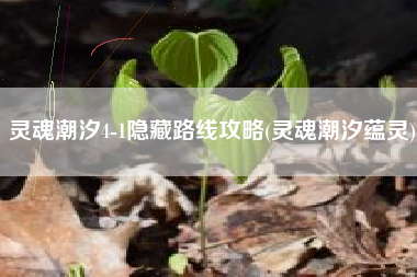 灵魂潮汐4-1隐藏路线攻略(灵魂潮汐蕴灵)