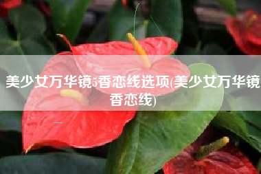 美少女万华镜5香恋线选项(美少女万华镜香恋线)