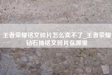 王者荣耀铭文碎片怎么卖不了_王者荣耀钻石抽铭文碎片在哪里