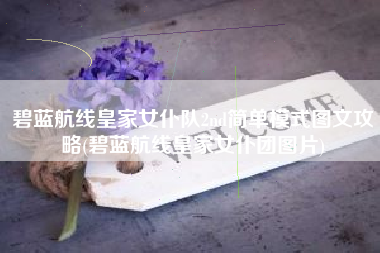 碧蓝航线皇家女仆队2nd简单模式图文攻略(碧蓝航线皇家女仆团图片)