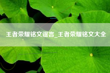 王者荣耀铭文谣言_王者荣耀铭文大全