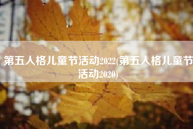 第五人格儿童节活动2022(第五人格儿童节活动2020)