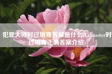 犯罪大师时过境骞答案是什么(Crimaster时过境骞正确答案介绍)