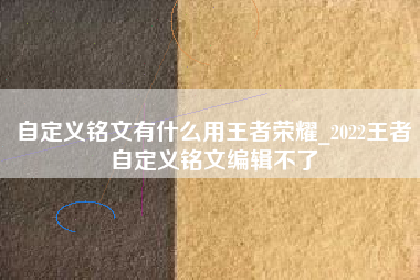 自定义铭文有什么用王者荣耀_2022王者自定义铭文编辑不了