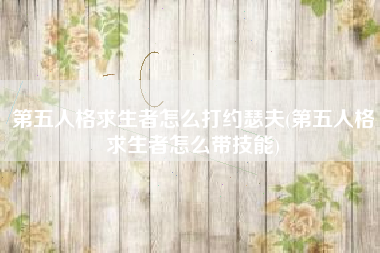 第五人格求生者怎么打约瑟夫(第五人格求生者怎么带技能)