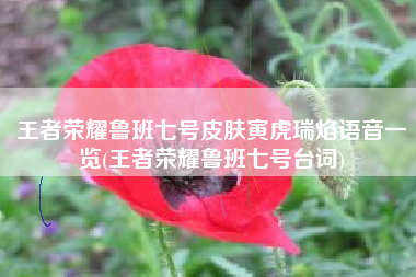 王者荣耀鲁班七号皮肤寅虎瑞焰语音一览(王者荣耀鲁班七号台词)